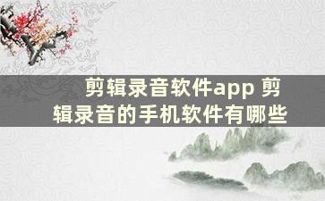 剪辑录音软件app 剪辑录音的手机软件有哪些